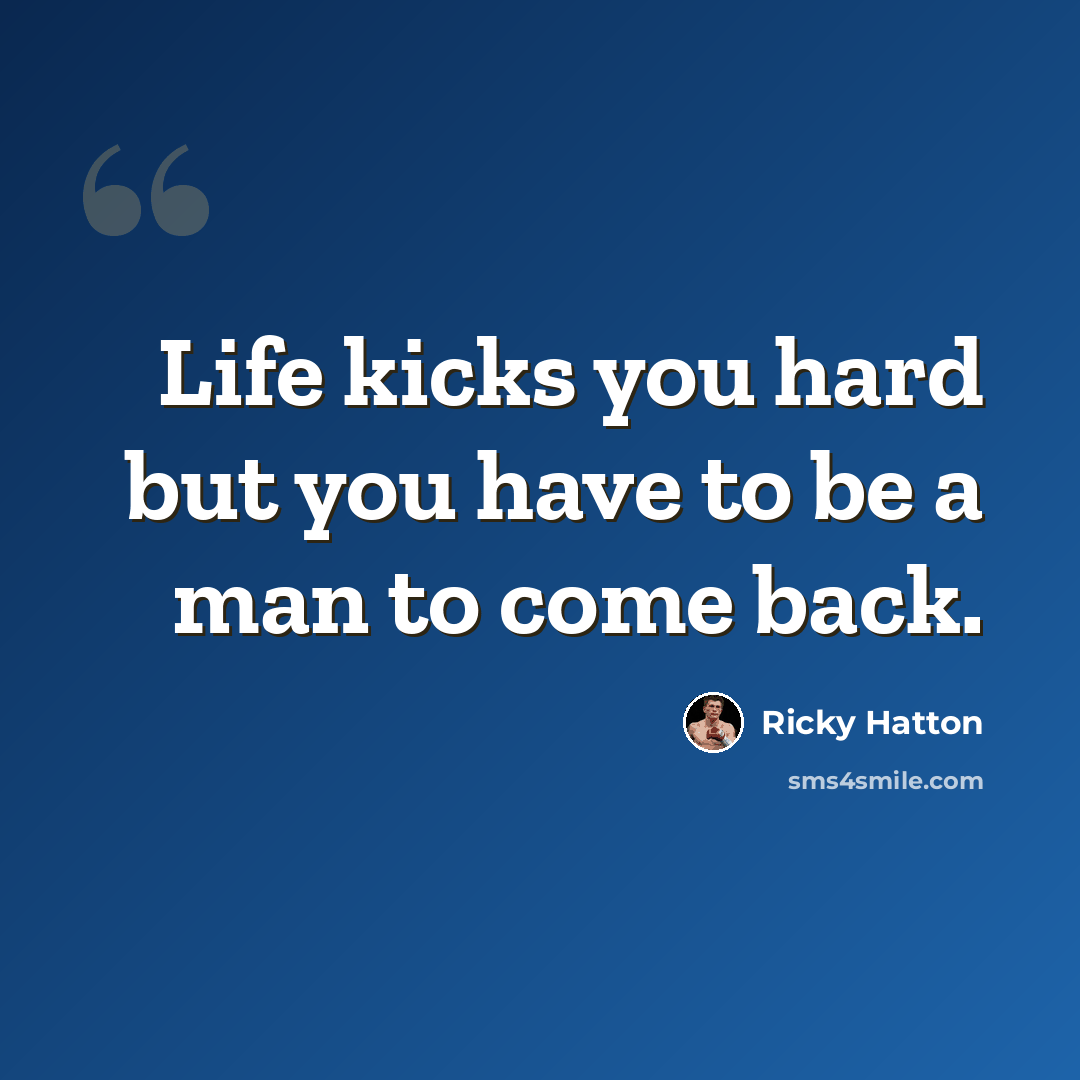 “Life kicks you hard but you have to be a man to come back.” quote by Ricky Hatton