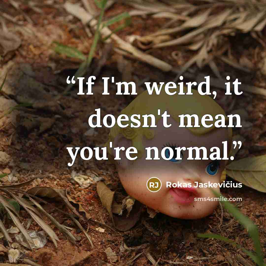 “If I'm weird, it doesn't mean you're normal.” quote by Rokas Jaskevičius