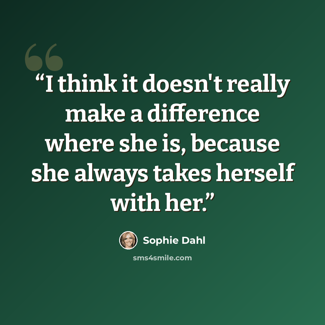 “I think it doesn't really make a difference where she is, because she always takes herself with her.” quote by Sophie Dahl