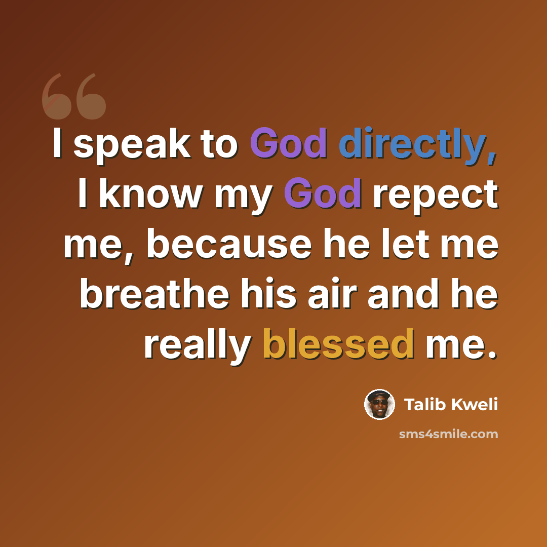 “I speak to God directly, I know my God repect me, because he let me breathe his air and he really blessed me.” quote by Talib Kweli