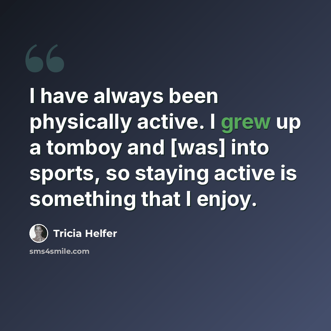 “I have always been physically active. I grew up a tomboy and [was] into sports, so staying active is something that I enjoy.” quote by Tricia Helfer