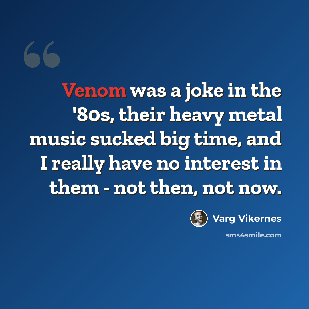 “Venom was a joke in the '80s, their heavy metal music sucked big time, and I really have no interest in them - not then, not now.” quote by Varg Vikernes
