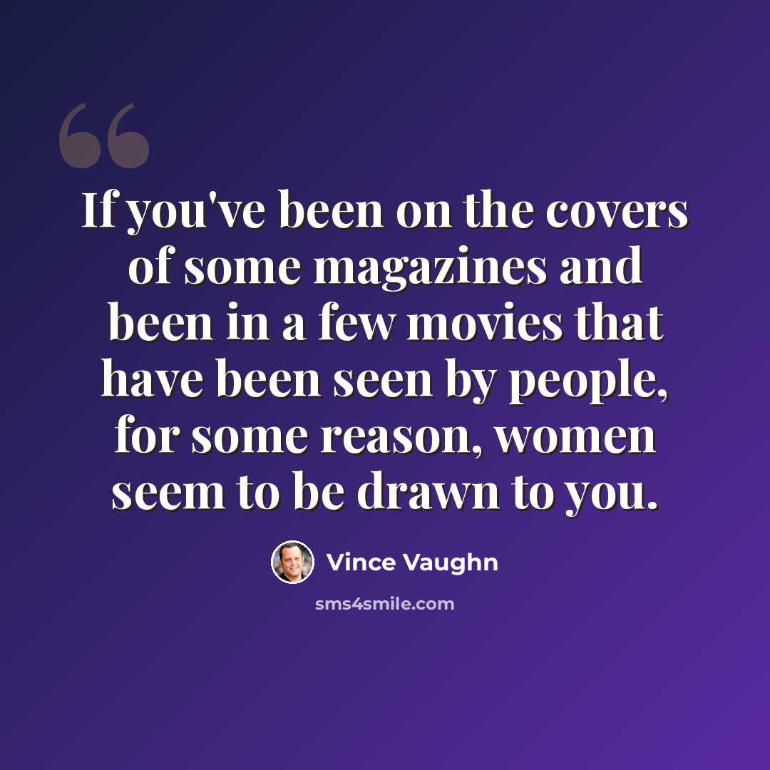 “If you've been on the covers of some magazines and been in a few movies that have been seen by people, for some reason, women seem to be drawn to you.” quote by Vince Vaughn