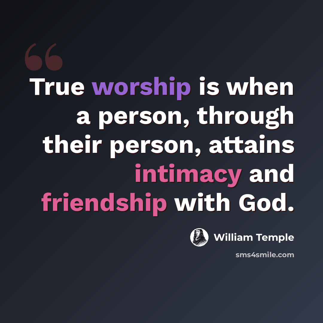 “True worship is when a person, through their person, attains intimacy and friendship with God.” quote by William Temple