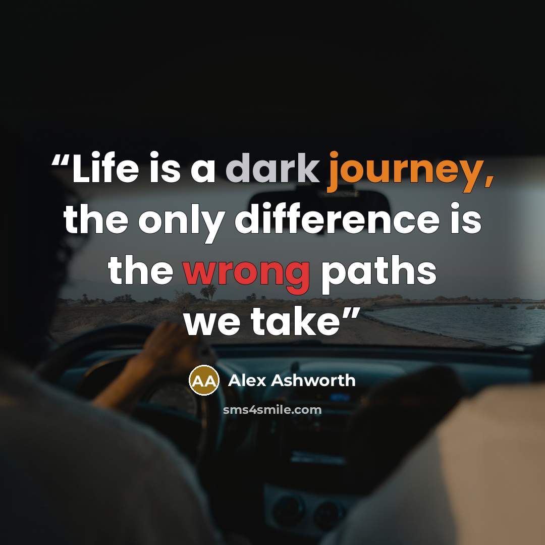 “Life is a dark journey, the only difference is the wrong paths we take” quote by Alex Ashworth