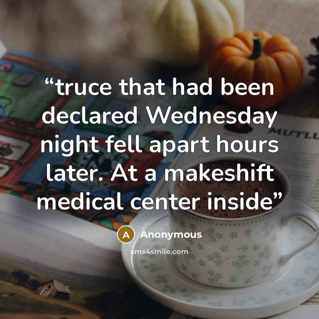 “truce that had been declared Wednesday night fell apart hours later. At a makeshift medical center inside” quote by Anonymous