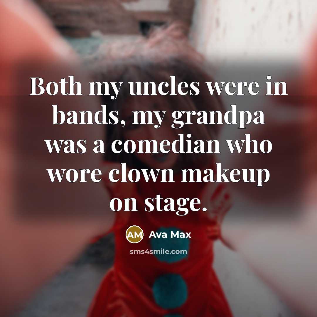 “Both my uncles were in bands, my grandpa was a comedian who wore clown makeup on stage.” quote by Ava Max