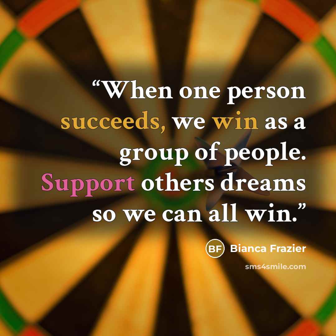 “When one person succeeds, we win as a group of people. Support others dreams so we can all win.” quote by Bianca Frazier