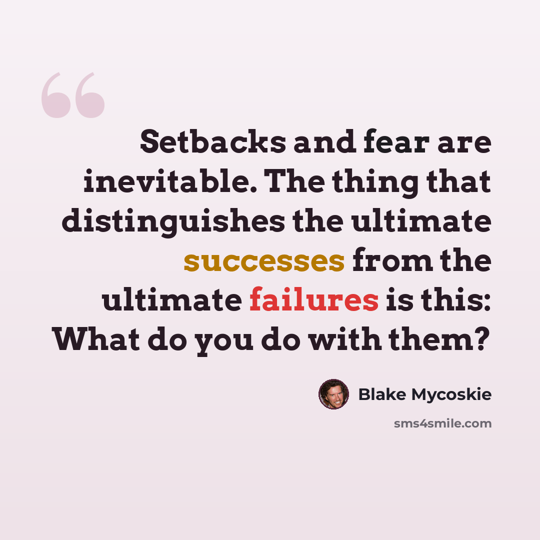 “Setbacks and fear are inevitable. The thing that distinguishes the ultimate successes from the ultimate failures is this: What do you do with them?” quote by Blake Mycoskie
