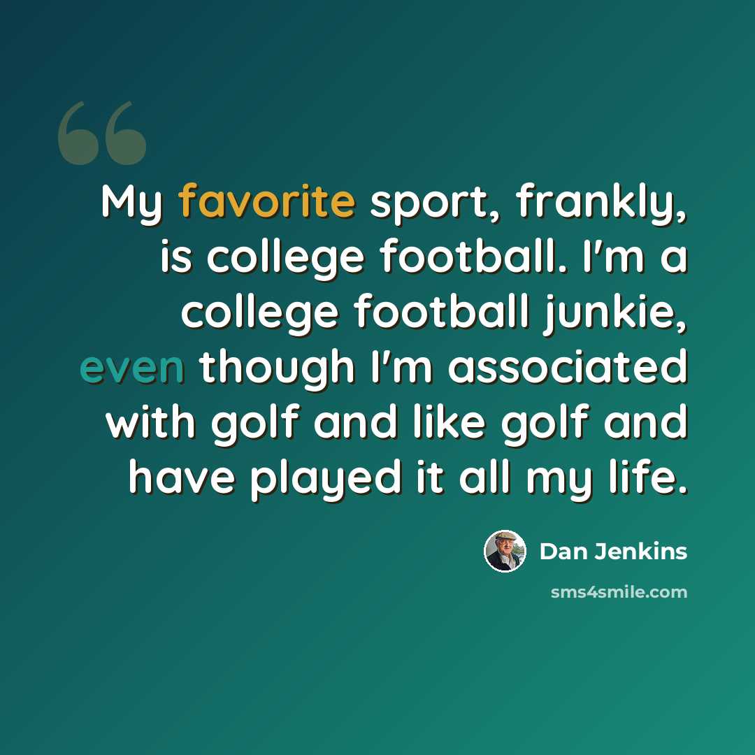 “My favorite sport, frankly, is college football. I'm a college football junkie, even though I'm associated with golf and like golf and have played it all my life.” quote by Dan Jenkins