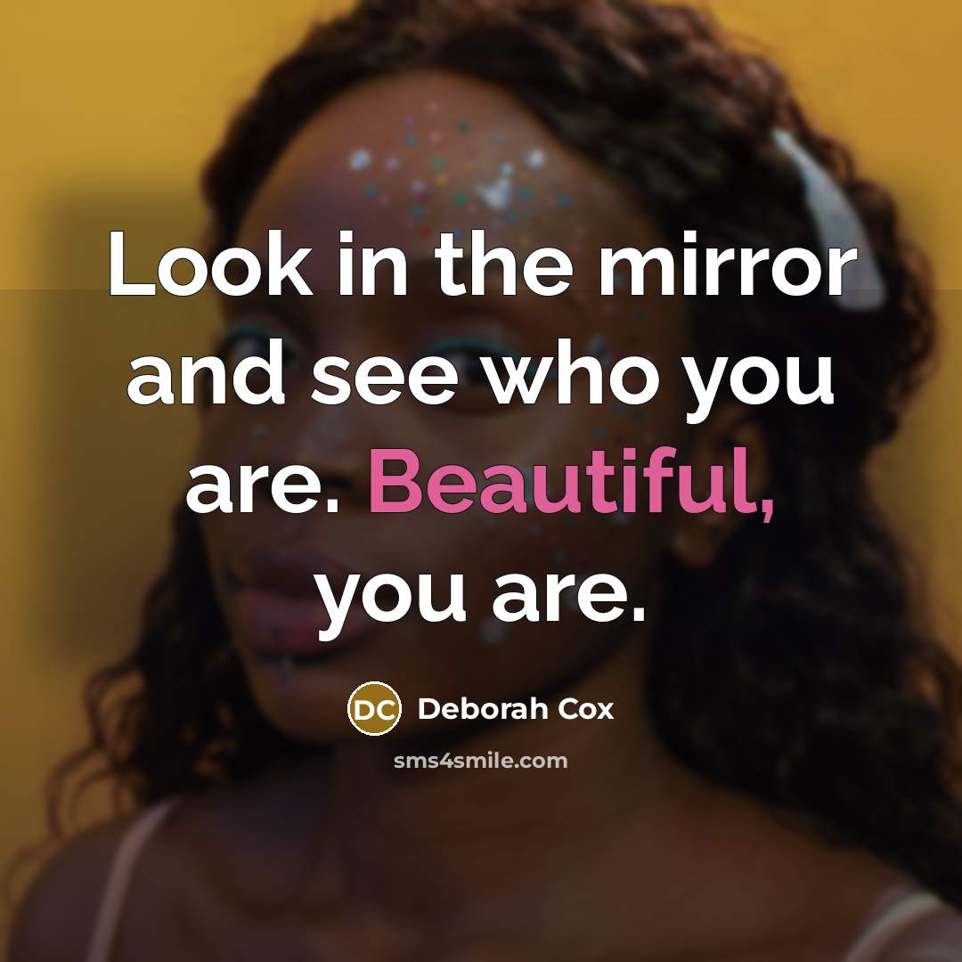 “Look in the mirror and see who you are. Beautiful, you are.” quote by Deborah Cox