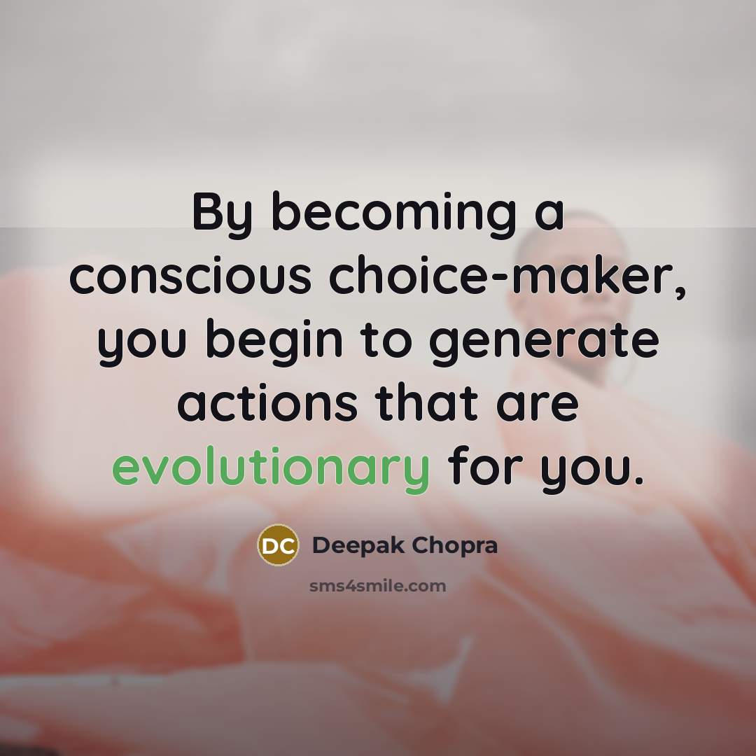 “By becoming a conscious choice-maker, you begin to generate actions that are evolutionary for you.” quote by Deepak Chopra