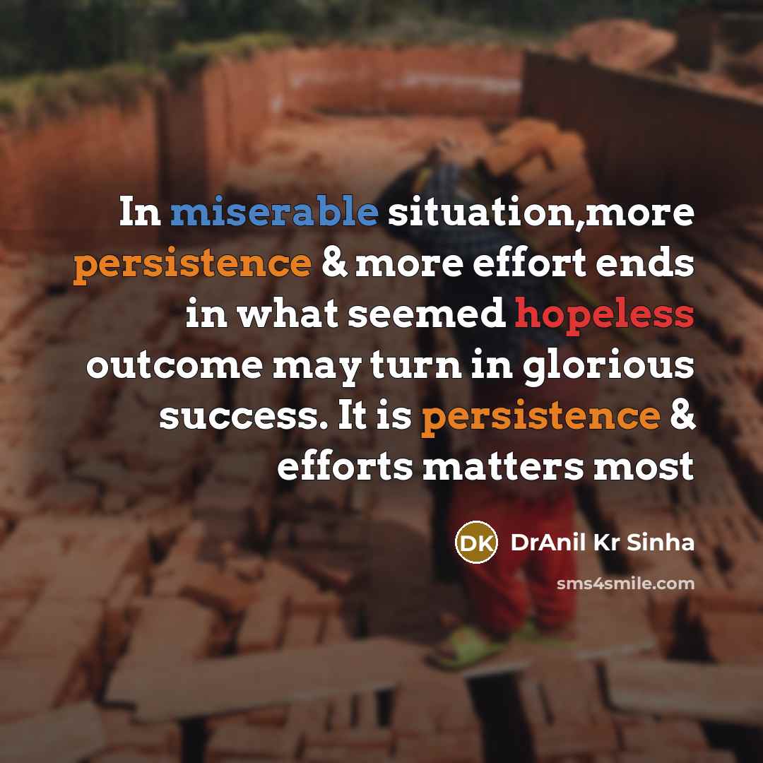 “In miserable situation,more persistence & more effort ends in what seemed hopeless outcome may turn in glorious success. It is persistence & efforts matters most” quote by DrAnil Kr Sinha