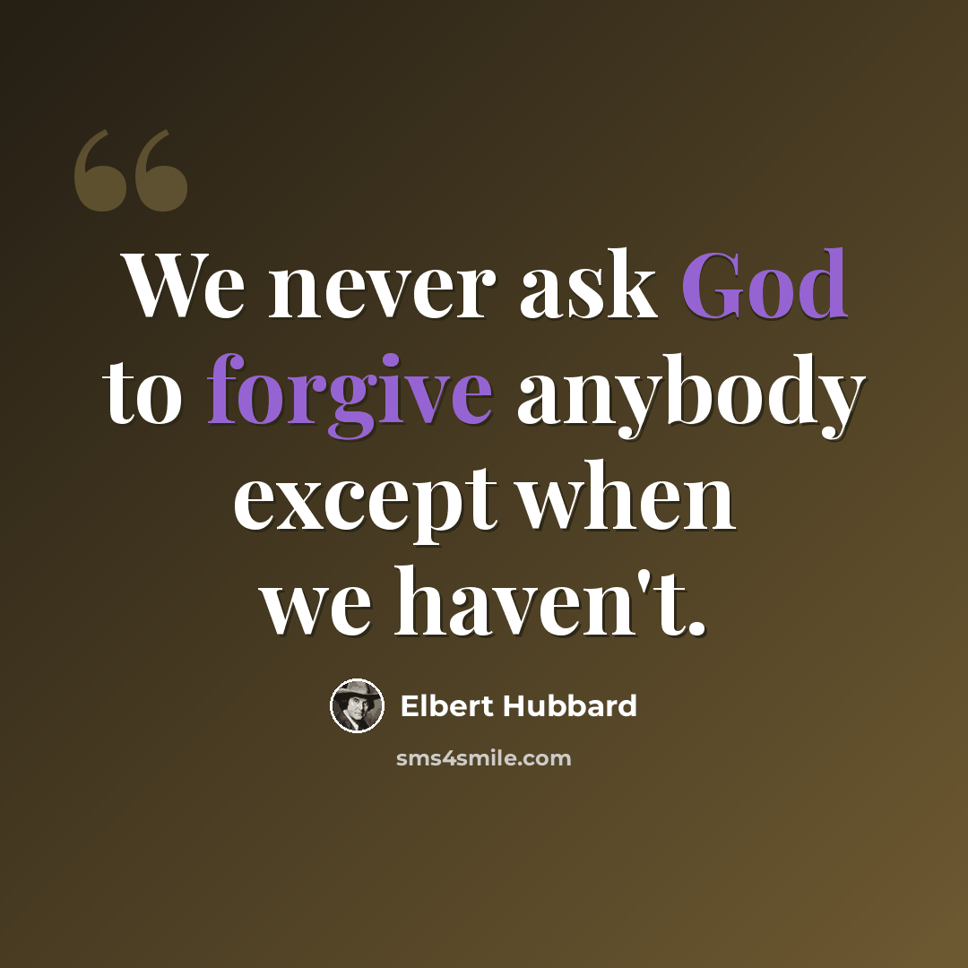 “We never ask God to forgive anybody except when we haven't.” quote by Elbert Hubbard
