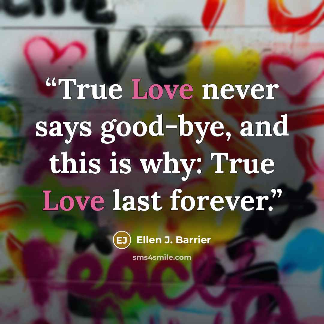 “True Love never says good-bye, and this is why: True Love last forever.” quote by Ellen J. Barrier