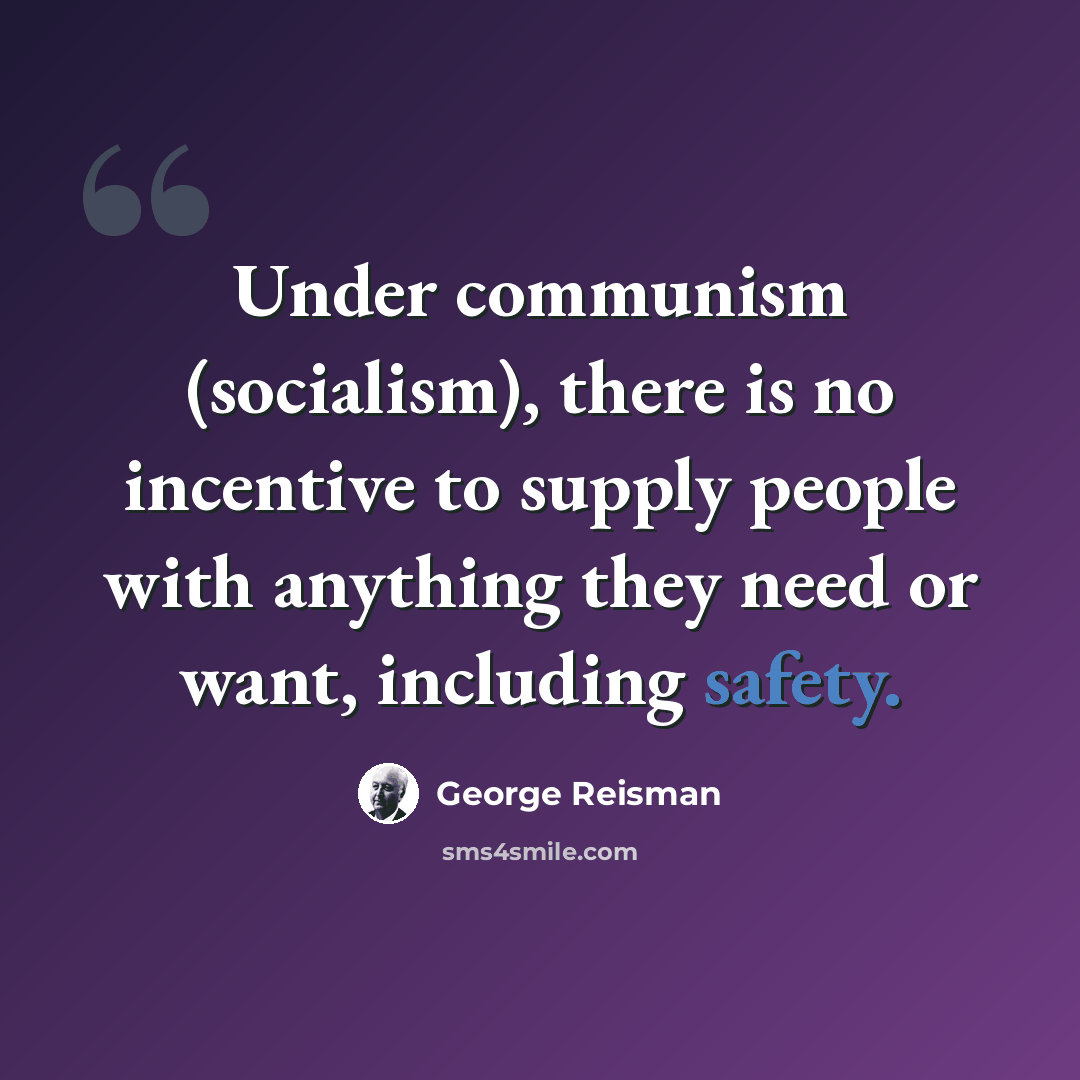 “Under communism (socialism), there is no incentive to supply people with anything they need or want, including safety.” quote by George Reisman
