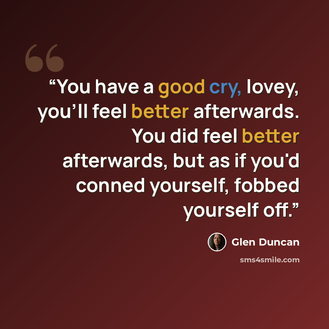 “You have a good cry, lovey, you'll feel better afterwards. You did feel better afterwards, but as if you'd conned yourself, fobbed yourself off.” quote by Glen Duncan