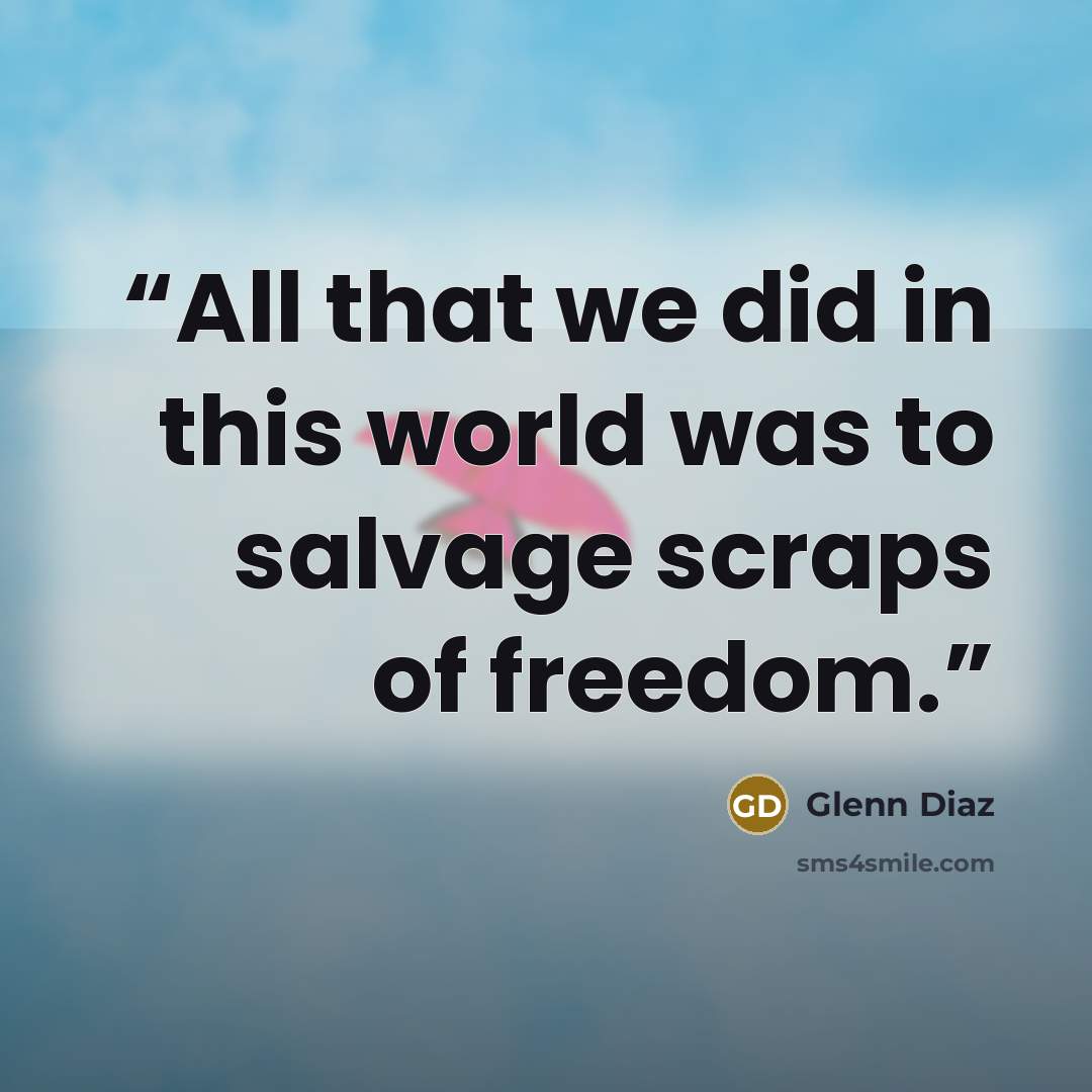 “All that we did in this world was to salvage scraps of freedom.” quote by Glenn Diaz