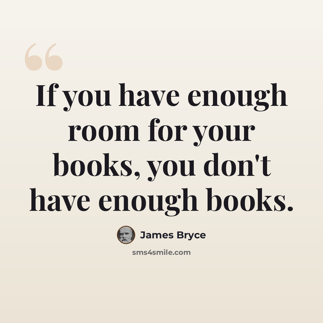“If you have enough room for your books, you don't have enough books.” quote by James Bryce