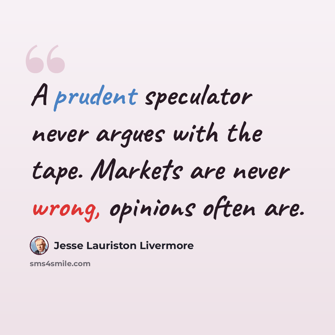 “A prudent speculator never argues with the tape. Markets are never wrong, opinions often are.” quote by Jesse Lauriston Livermore