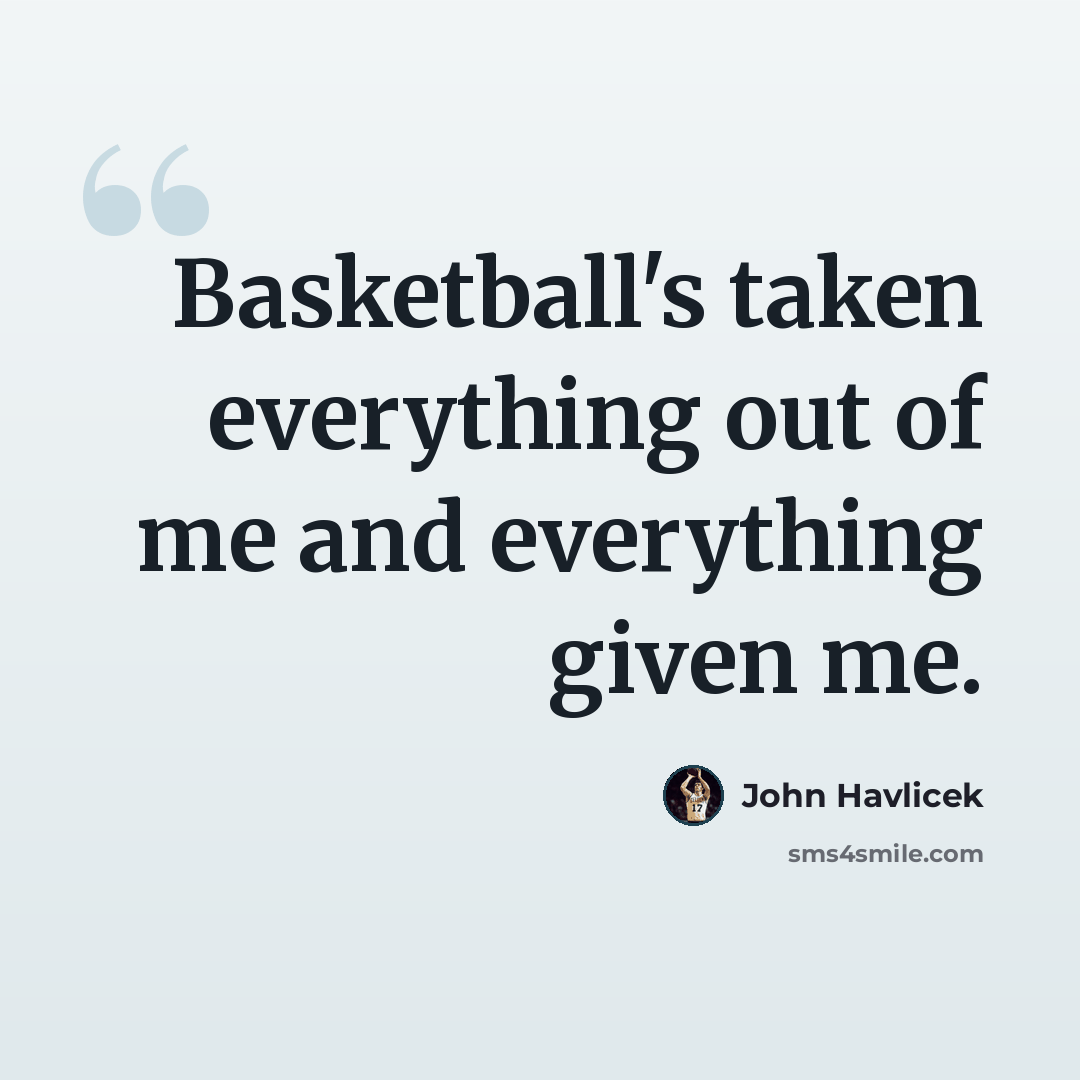 “Basketball's taken everything out of me and everything given me.” quote by John Havlicek