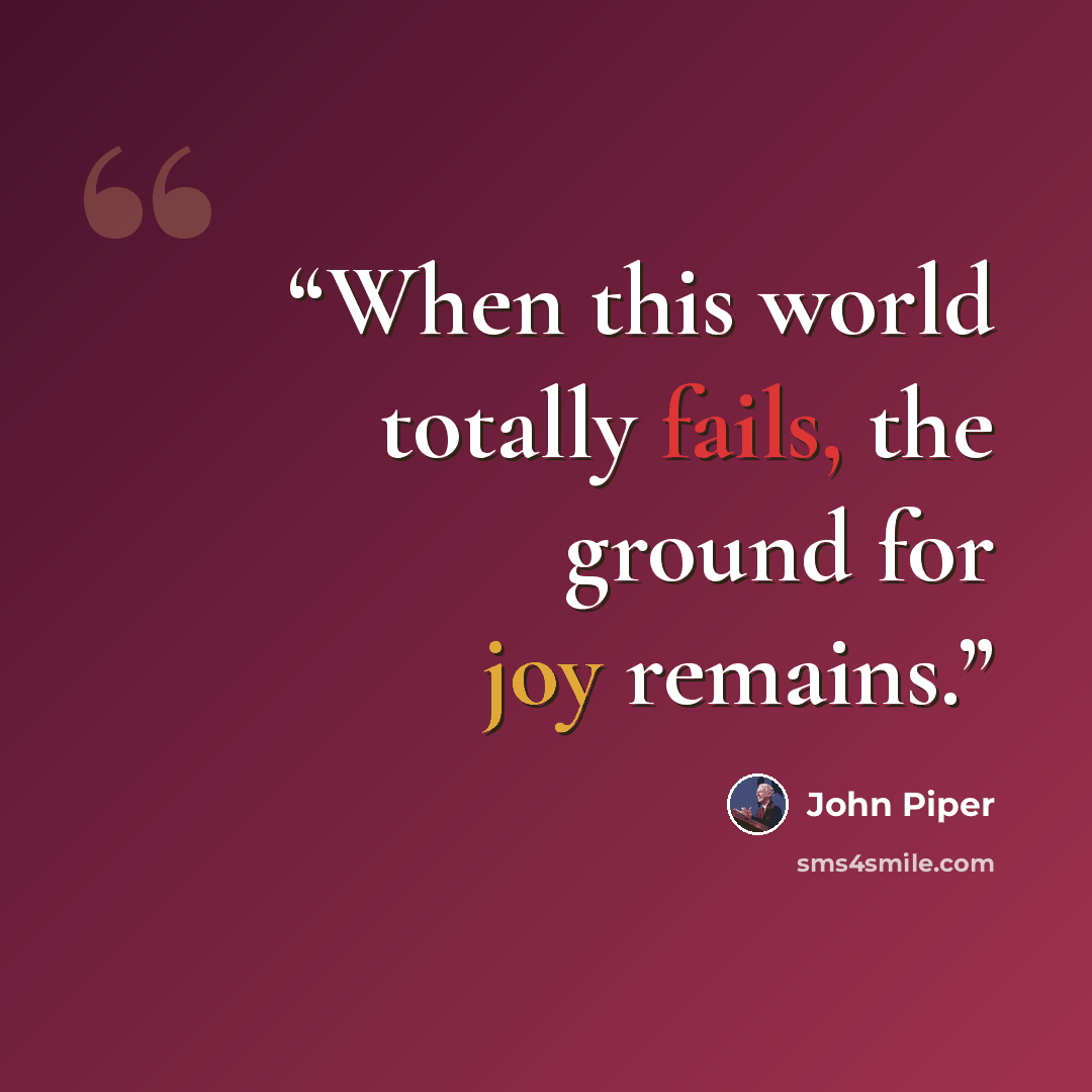“When this world totally fails, the ground for joy remains.” quote by John Piper