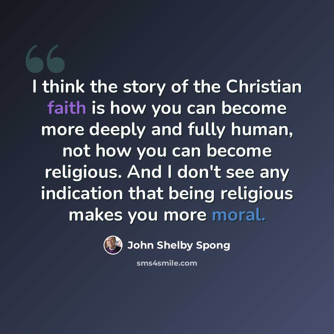 “I think the story of the Christian faith is how you can become more deeply and fully human, not how you can become religious. And I don't see any indication that being religious makes you more moral.” quote by John Shelby Spong