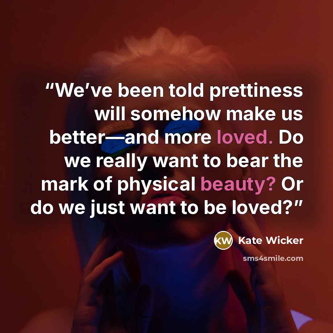 “We’ve been told prettiness will somehow make us better—and more loved. Do we really want to bear the mark of physical beauty? Or do we just want to be loved?” quote by Kate Wicker
