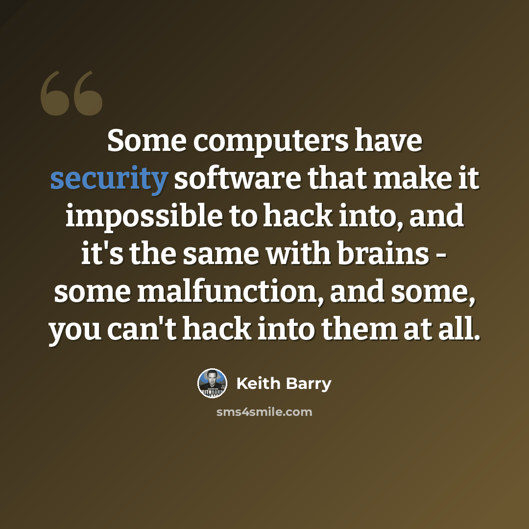 “Some computers have security software that make it impossible to hack into, and it's the same with brains - some malfunction, and some, you can't hack into them at all.” quote by Keith Barry