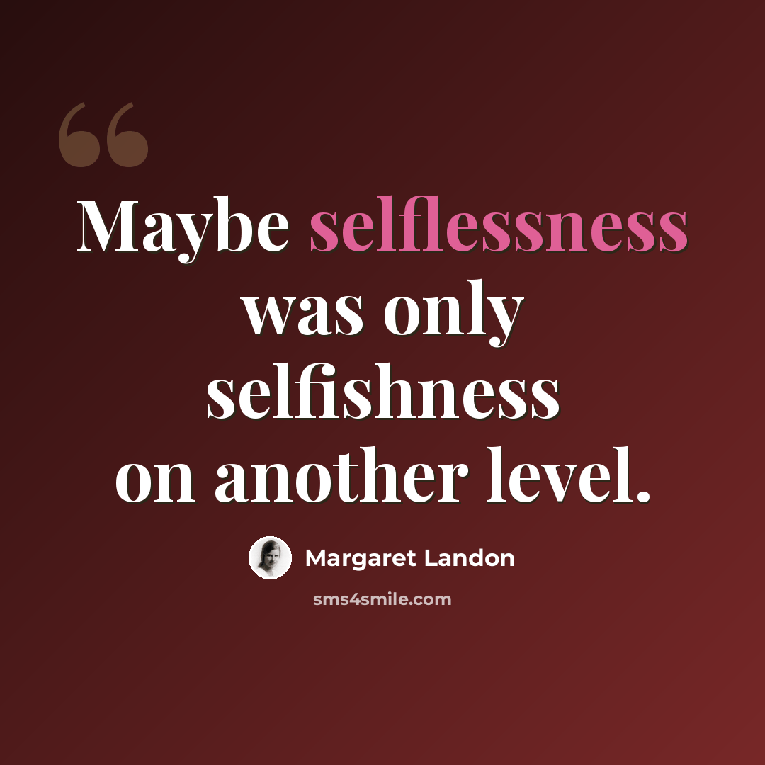 “Maybe selflessness was only selfishness on another level.” quote by Margaret Landon