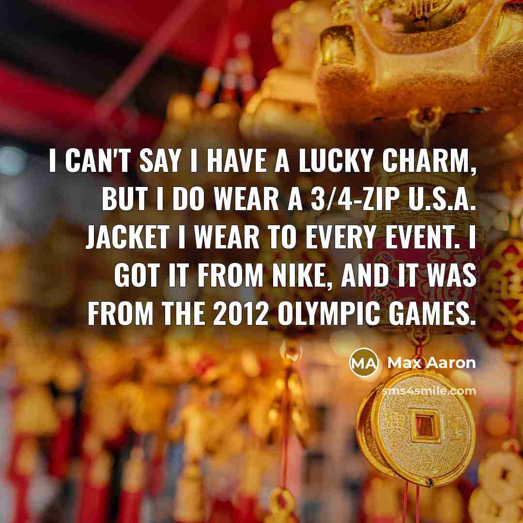 “I can't say I have a lucky charm, but I do wear a 3/4-zip U.S.A. jacket I wear to every event. I got it from Nike, and it was from the 2012 Olympic Games.” quote by Max Aaron