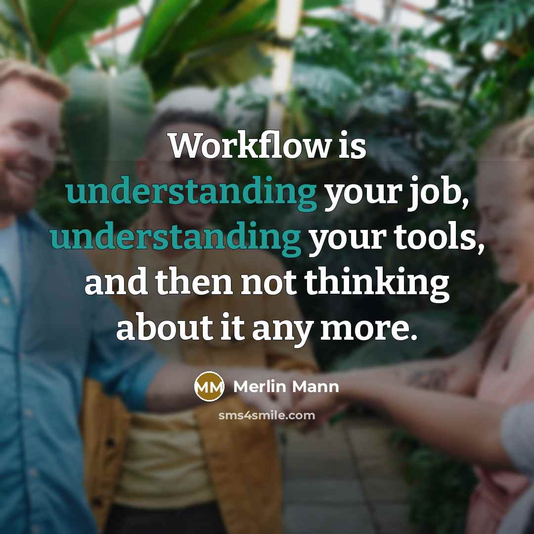 “Workflow is understanding your job, understanding your tools, and then not thinking about it any more.” quote by Merlin Mann