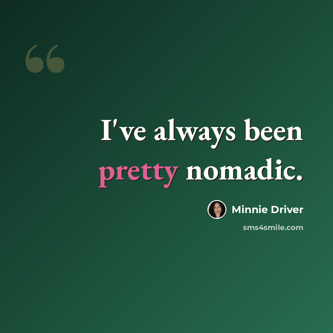 “I've always been pretty nomadic.” quote by Minnie Driver