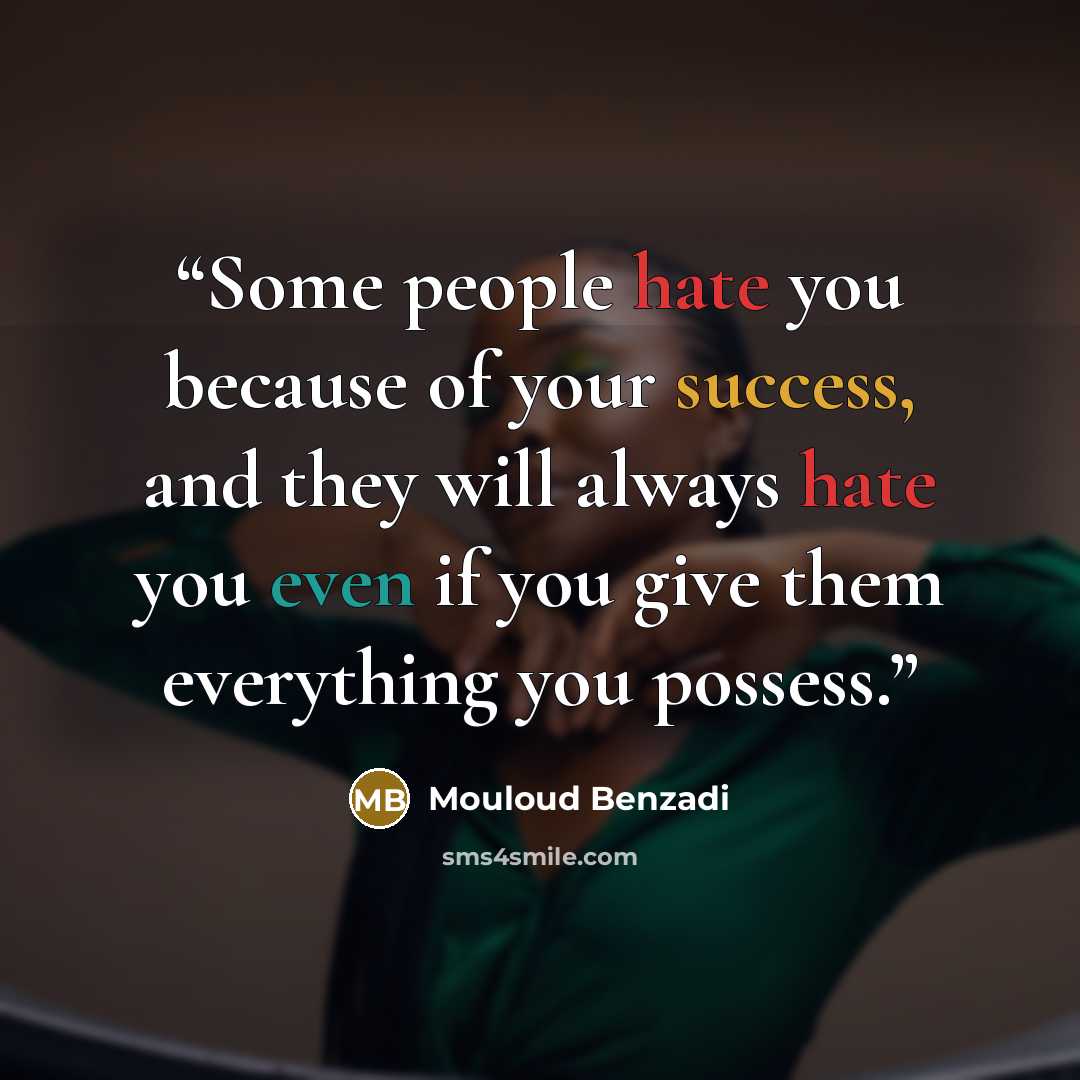 “Some people hate you because of your success, and they will always hate you even if you give them everything you possess.” quote by Mouloud Benzadi