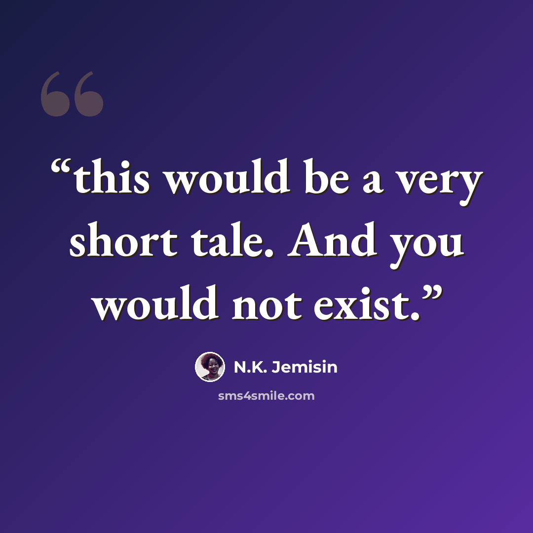 “this would be a very short tale. And you would not exist.” quote by N.K. Jemisin