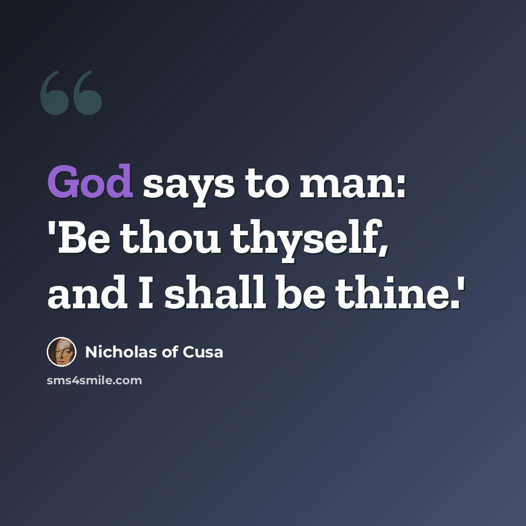 “God says to man: 'Be thou thyself, and I shall be thine.'” quote by Nicholas of Cusa