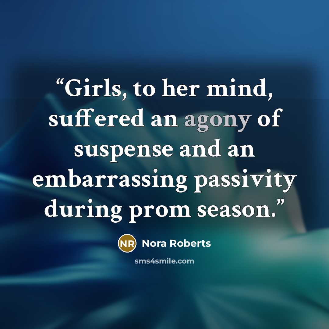 “Girls, to her mind, suffered an agony of suspense and an embarrassing passivity during prom season.” quote by Nora Roberts