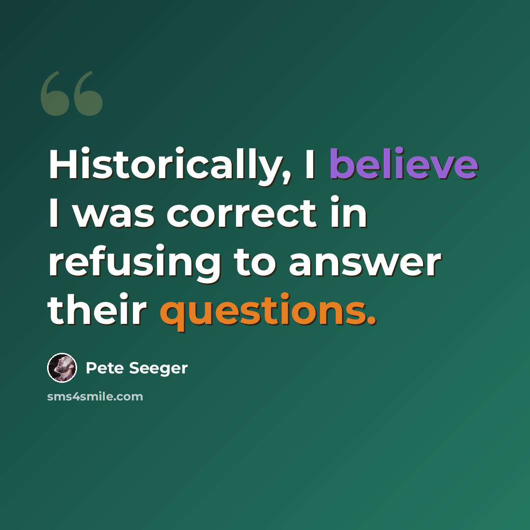 “Historically, I believe I was correct in refusing to answer their questions.” quote by Pete Seeger