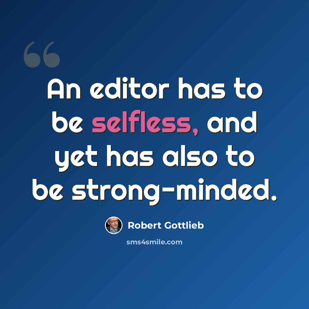 “An editor has to be selfless, and yet has also to be strong-minded.” quote by Robert Gottlieb