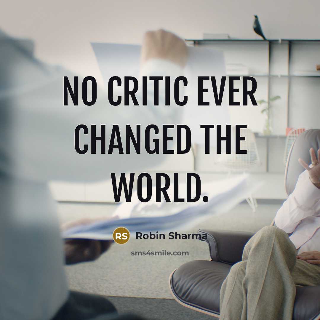 “No critic ever changed the world.” quote by Robin Sharma