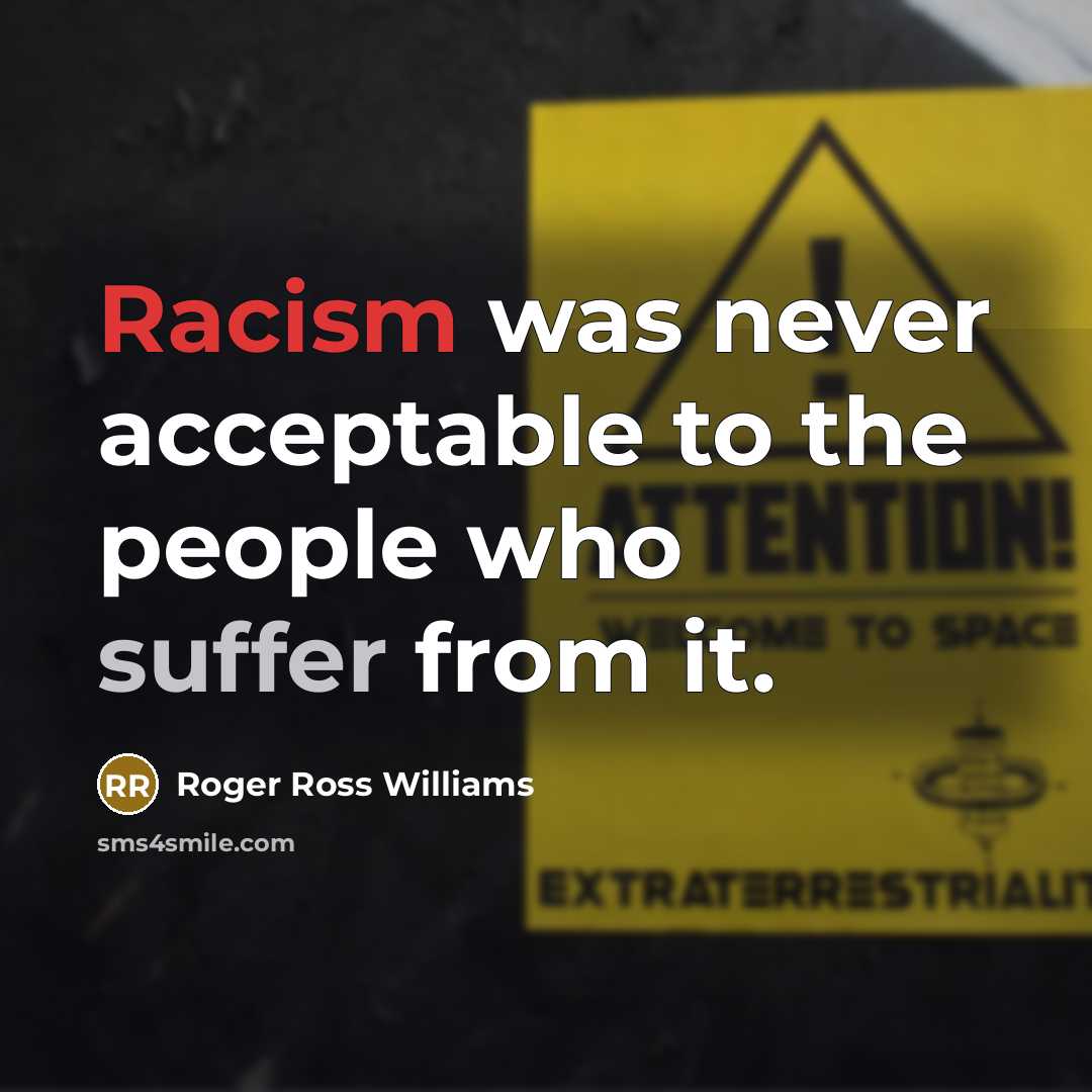 “Racism was never acceptable to the people who suffer from it.” quote by Roger Ross Williams