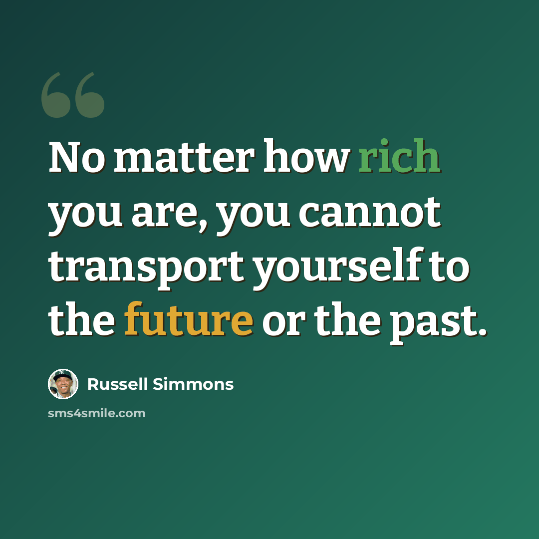 “No matter how rich you are, you cannot transport yourself to the future or the past.” quote by Russell Simmons