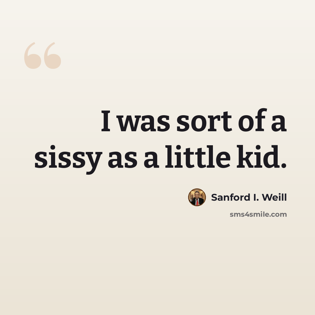 “I was sort of a sissy as a little kid.” quote by Sanford I. Weill