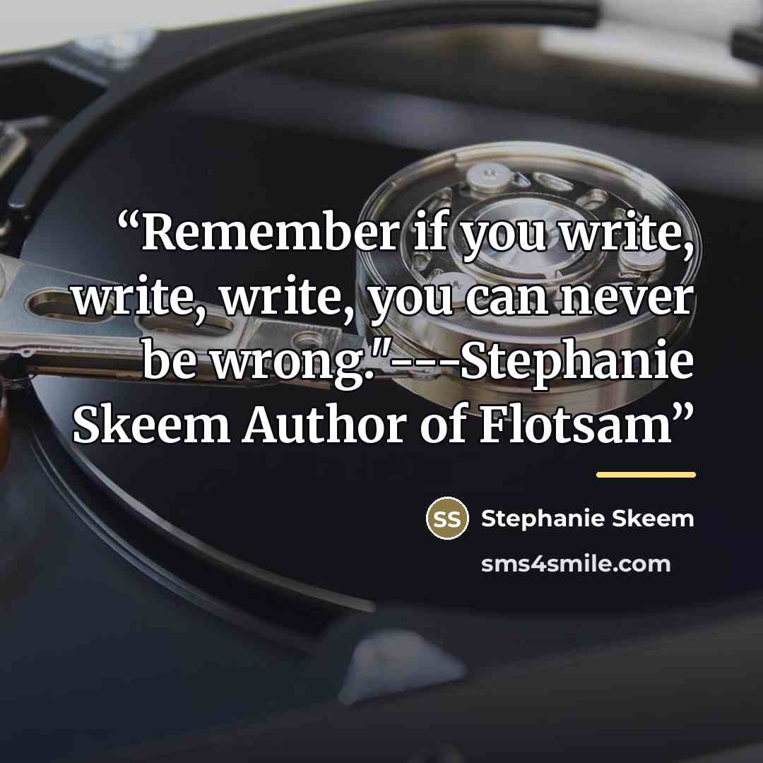 “Remember if you write, write, write, you can never be wrong."---Stephanie Skeem Author of Flotsam” quote by Stephanie Skeem