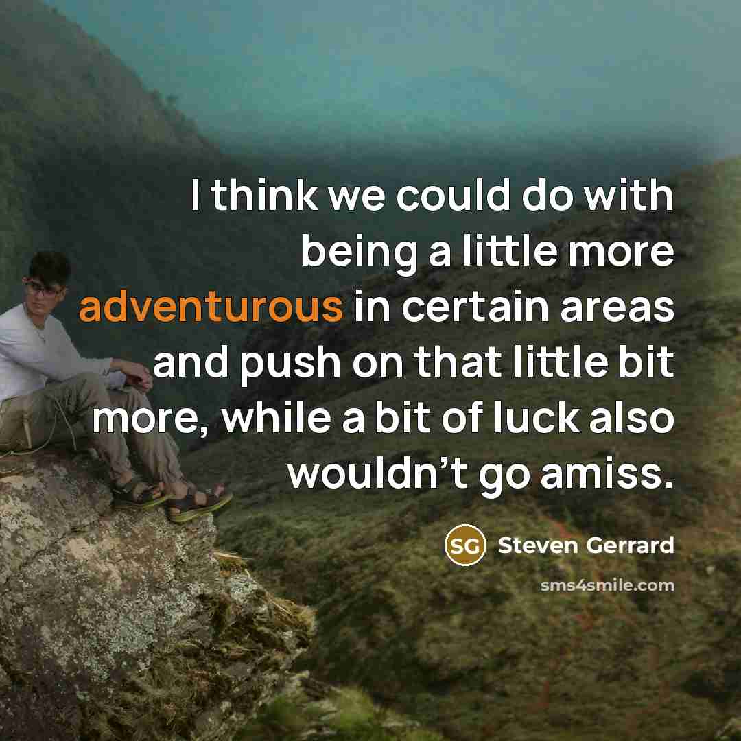 “I think we could do with being a little more adventurous in certain areas and push on that little bit more, while a bit of luck also wouldn't go amiss.” quote by Steven Gerrard