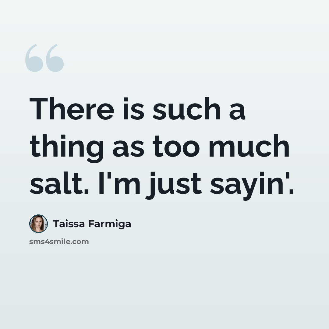 “There is such a thing as too much salt. I'm just sayin'.” quote by Taissa Farmiga