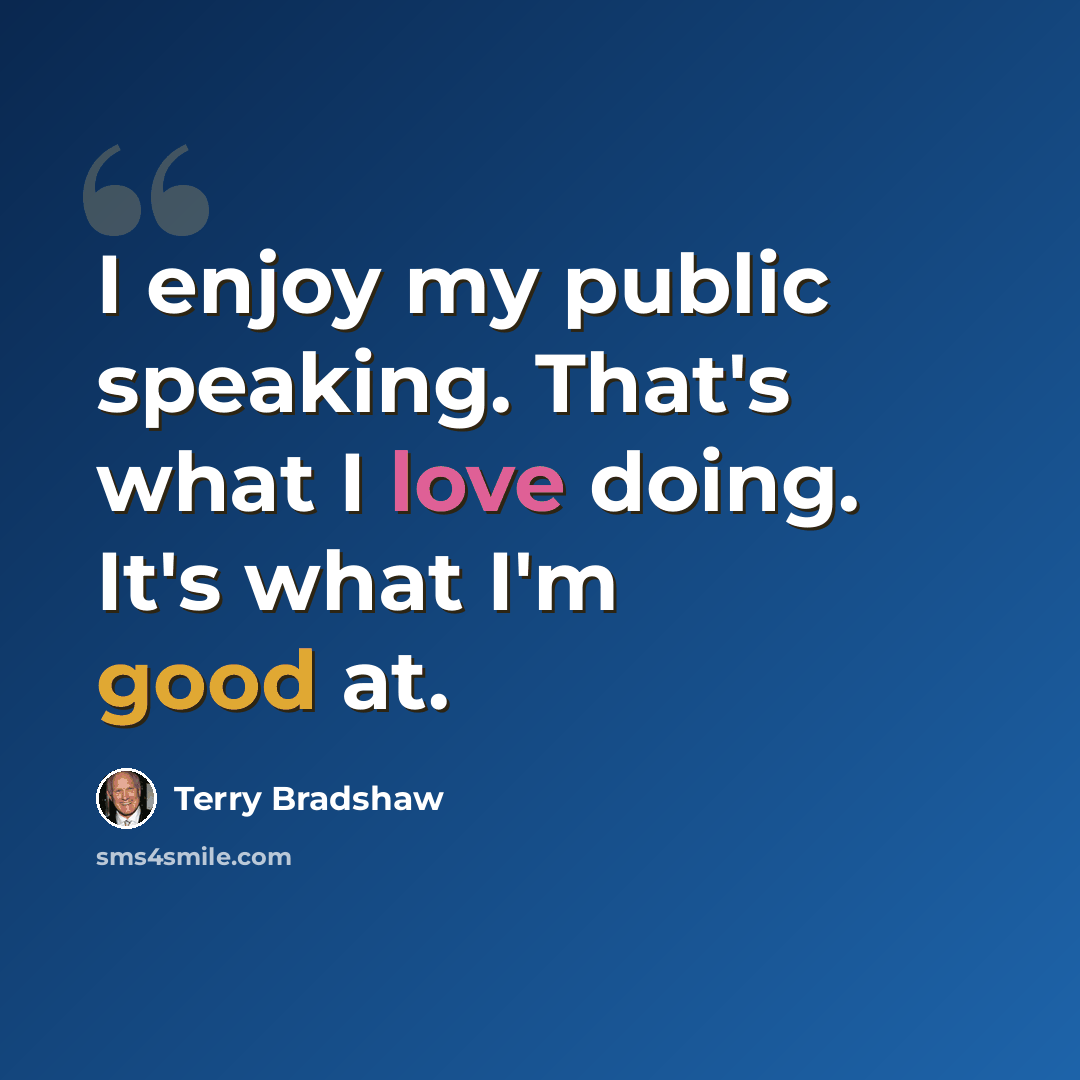 “I enjoy my public speaking. That's what I love doing. It's what I'm good at.” quote by Terry Bradshaw