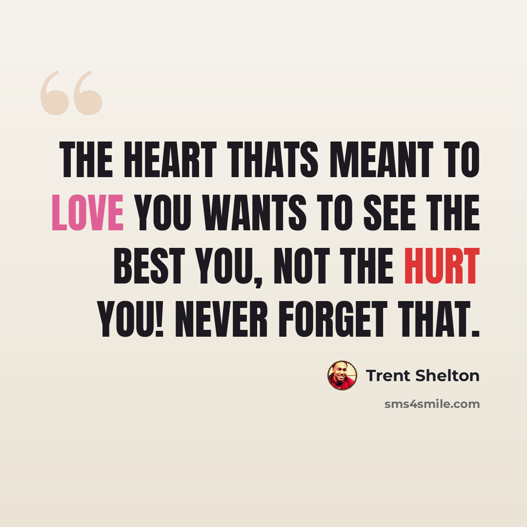 “The heart thats meant to love you wants to see the BEST YOU, not the hurt you! Never forget that.” quote by Trent Shelton