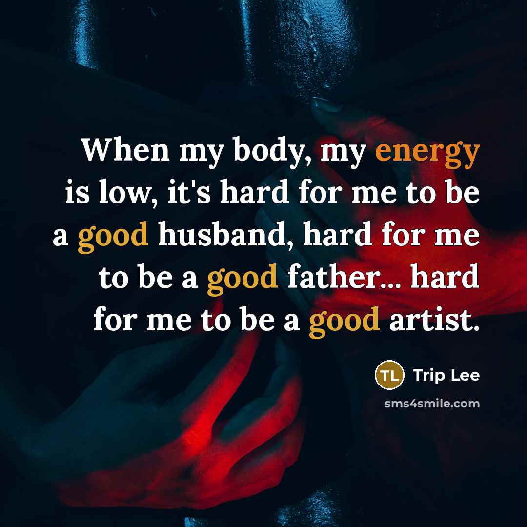 “When my body, my energy is low, it's hard for me to be a good husband, hard for me to be a good father... hard for me to be a good artist.” quote by Trip Lee