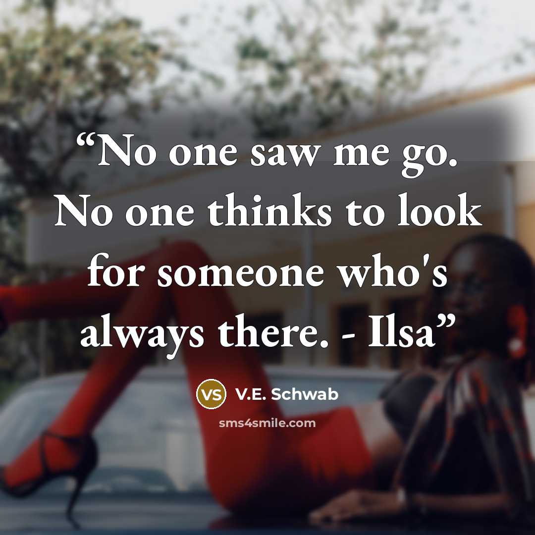“No one saw me go. No one thinks to look for someone who's always there. - Ilsa” quote by V.E. Schwab